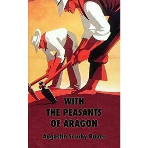 With the Peasants of Aragon: Libertarian Communism In The Liberated Areas, Paperback - Augustin Souchy imagine