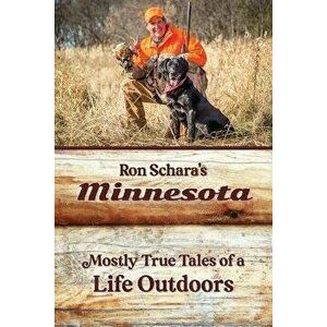 Ron Schara's Minnesota: Mostly True Tales of a Life Outdoors, Paperback - Ron Schara imagine