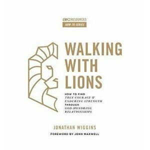 Walking with Lions: How to Find True Courage and Enduring Strength Through God-Honoring Relationships, Paperback - Jonathan Wiggins imagine