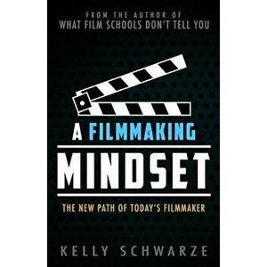A Filmmaking Mindset: The New Path of Today's Filmmaker, Paperback - Kelly Schwarze imagine