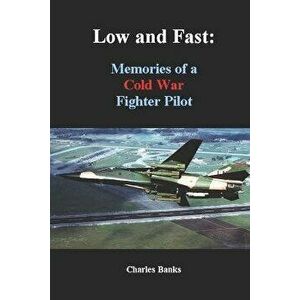 Low and Fast: Memories of a Cold War Fighter Pilot, Paperback - Charles Banks imagine