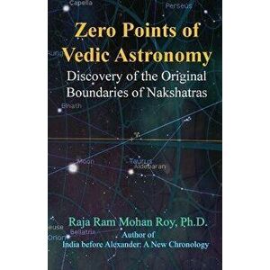 Zero Points of Vedic Astronomy: Discovery of the Original Boundaries of Nakshatras, Paperback - Raja Ram Mohan Roy imagine