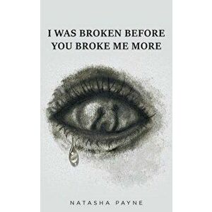 I Was Broken Before You Broke Me More, Paperback - Natasha Payne imagine