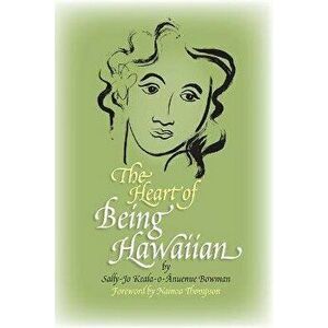 The Heart of Being Hawaiian, Paperback - Sally-Jo Keala-O-Ānuenue Bowman imagine