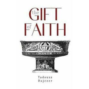 The Gift of Faith, Fourth Edition, Paperback - Tadeusz Dajczer imagine