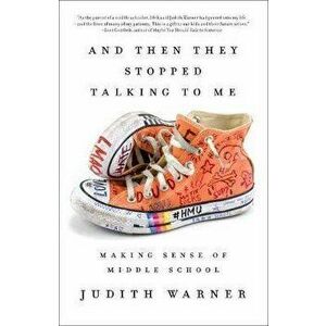 And Then They Stopped Talking to Me: Making Sense of Middle School, Paperback - Judith Warner imagine