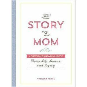 The Story of Mom: A Question & Answer Guide to Mom's Life, Lessons, and Legacy, Hardcover - Vanessa Parks imagine