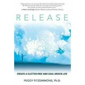 Release: Create a Clutter Free and Soul Driven Life, Paperback - Peggy Fitzsimmons imagine