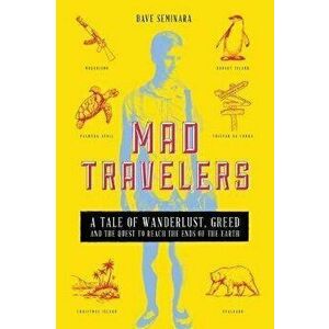 Mad Travelers: A Tale of Wanderlust, Greed and the Quest to Reach the Ends of the Earth, Paperback - Dave Seminara imagine