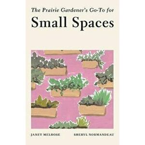 The Prairie Gardener's Go-To for Small Spaces, Paperback - Janet Melrose imagine