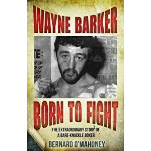 Wayne Barker: Born to Fight: The Extraordinary Story of a Bare-Knuckle Boxer, Paperback - Bernard O'Mahoney imagine