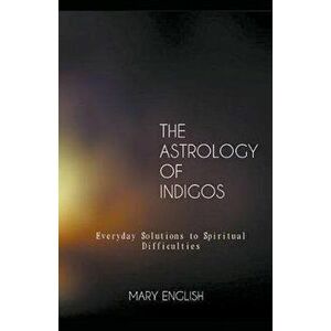 The Astrology of Indigos, Everyday Solutions to Spiritual Difficulties, Paperback - Mary English imagine