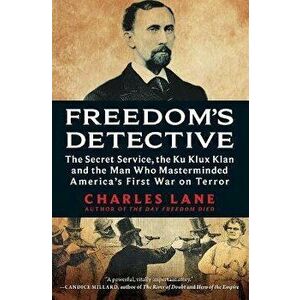 Freedom's Detective: The Secret Service, the Ku Klux Klan and the Man Who Masterminded America's First War on Terror - Charles Lane imagine