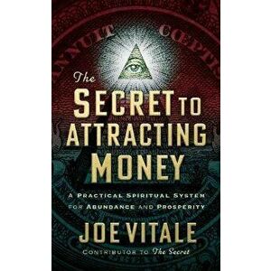 The Secret to Attracting Money: A Practical Spiritual System for Abundance and Prosperity, Paperback - Joe Vitale imagine