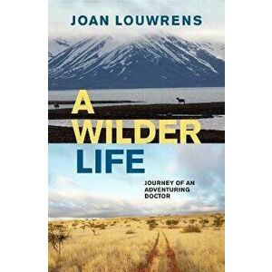 A Wilder Life: Journey of an Adventuring Doctor, Paperback - Joan Louwrens imagine