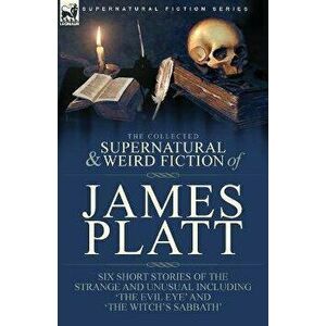 The Collected Supernatural and Weird Fiction of James Platt: Six Short Stories of the Strange and Unusual Including 'The Evil Eye' and 'The Witch's Sa imagine