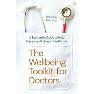 The Wellbeing Toolkit for Doctors: A Supportive Guide to Help Everyone Working in Healthcare, Paperback - Lesley Morrison imagine