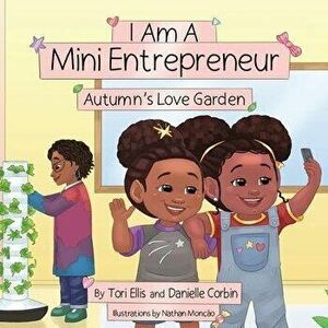 I Am A Mini Entrepreneur: Autumn's Love Garden, Paperback - Tori Ellis imagine