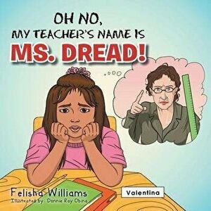 Oh No, My Teacher S Name Is Ms. Dread!, Paperback - Felisha Williams imagine