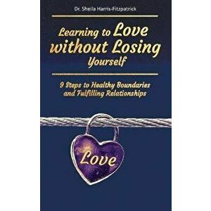 Learning to Love without Losing Yourself: 9 Steps to Healthy Boundaries and Fulfilling Relationships, Paperback - Sheila Harris-Fitzpatrick imagine