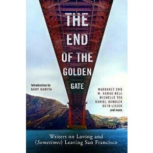 The End of the Golden Gate: Writers on Loving and (Sometimes) Leaving San Francisco, Paperback - Gary Kamiya imagine