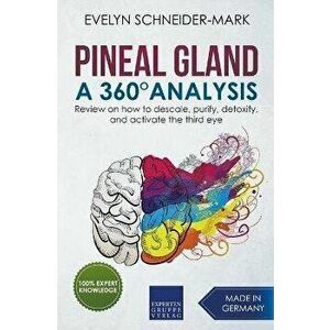 Pineal Gland - A 360° Analysis - Review on How to Descale, Purify, Detoxify, and Activate the Third Eye, Paperback - Evelyn Schneider-Mark imagine