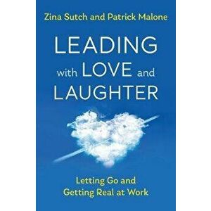 Leading with Love and Laughter: Letting Go and Getting Real at Work, Paperback - Zina Sutch imagine