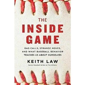 The Inside Game: Bad Calls, Strange Moves, and What Baseball Behavior Teaches Us about Ourselves, Paperback - Keith Law imagine