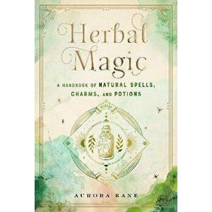 Herbal Magic: A Handbook of Natural Spells, Charms, and Potions, Hardcover - Aurora Kane imagine