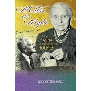 Mother of a Mystic: The Life of Anna Columbia Heath Holmes, Paperback - Marilyn Leo imagine