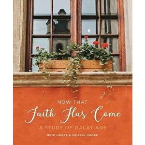 Now That Faith Has Come: A Study of Galatians, Paperback - Beth Moore imagine