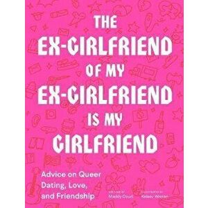 The Ex-Girlfriend of My Ex-Girlfriend Is My Girlfriend: Advice on Queer Dating, Love, and Friendship, Paperback - Maddy Court imagine