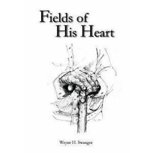 Fields of His Heart: A Poetry Chapbook, Paperback - Wayne H. Swanger imagine