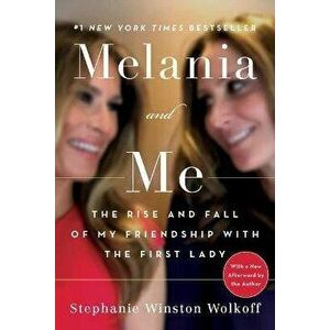Melania and Me: The Rise and Fall of My Friendship with the First Lady, Paperback - Stephanie Winston Wolkoff imagine
