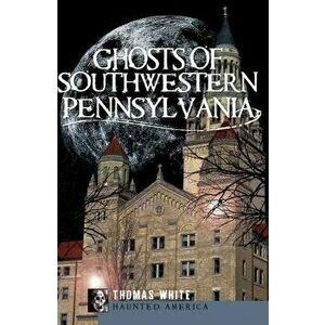 Ghosts of Southwestern Pennsylvania, Paperback - Thomas White imagine