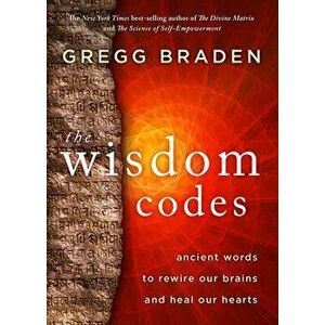 The Wisdom Codes: Ancient Words to Rewire Our Brains and Heal Our Hearts, Paperback - Gregg Braden imagine