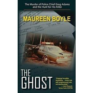 The Ghost: The Murder of Police Chief Greg Adams and the Hunt for His Killer, Paperback - Maureen Boyle imagine