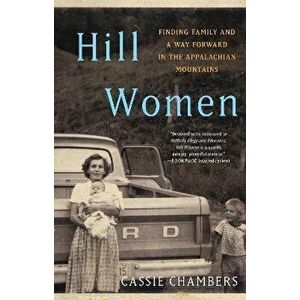 Hill Women: Finding Family and a Way Forward in the Appalachian Mountains, Paperback - Cassie Chambers imagine