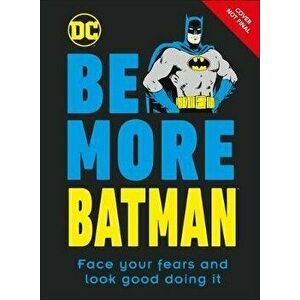 Be More Batman: Face Your Fears and Look Good Doing It, Hardcover - Glenn Dakin imagine