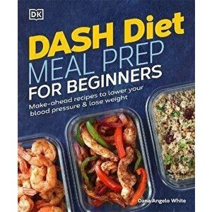 Dash Diet Meal Prep for Beginners: Make-Ahead Recipes to Lower Your Blood Pressure & Lose Weight, Paperback - Dana Angelo White imagine