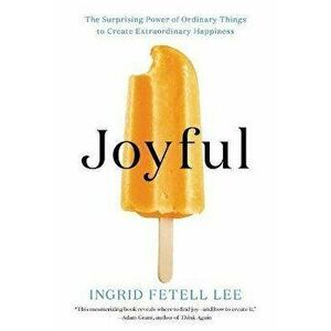 Joyful: The Surprising Power of Ordinary Things to Create Extraordinary Happiness, Paperback - Ingrid Fetell Lee imagine