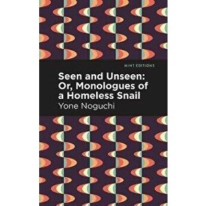 Seen and Unseen: Or, Monologues of a Homeless Snail, Paperback - Yone Noguchi imagine