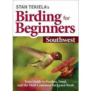 Stan Tekiela's Birding for Beginners: Southwest: Your Guide to Feeders, Food, and the Most Common Backyard Birds - Stan Tekiela imagine