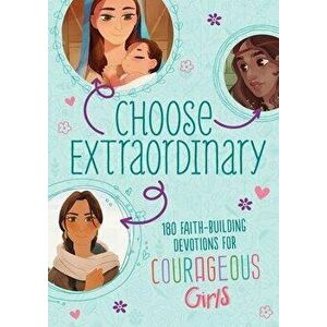 Choose Extraordinary: 180 Faith-Building Devotions for Courageous Girls, Paperback - Joanne Simmons imagine