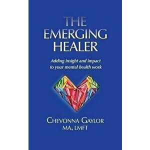 The Emerging Healer: Adding insight and impact to your mental health work, Paperback - Chevonna Gaylor imagine