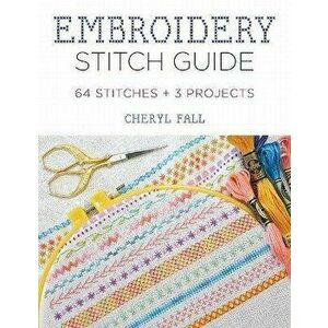 Embroidery Stitch Guide: 52 Stitches + 3 Projects, Paperback - Cheryl Fall imagine