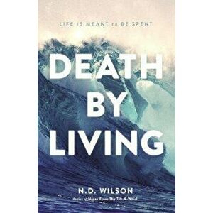 Death by Living: Life Is Meant to Be Spent, Paperback - N. D. Wilson imagine