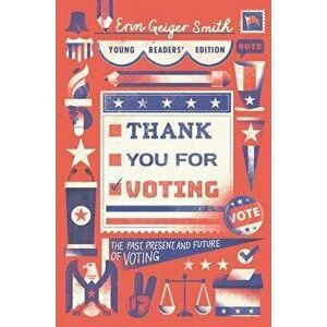 Thank You for Voting Young Readers' Edition: The Past, Present, and Future of Voting, Paperback - Erin Geiger Smith imagine