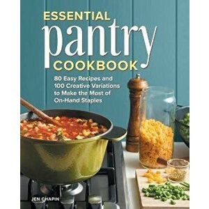 Essential Pantry Cookbook: 80 Easy Recipes and 100 Creative Variations to Make the Most of On-Hand Staples, Paperback - Jen Chapin imagine