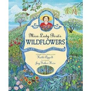 Miss Lady Bird's Wildflowers: How a First Lady Changed America, Paperback - Kathi Appelt imagine